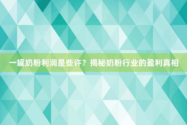 一罐奶粉利润是些许？揭秘奶粉行业的盈利真相