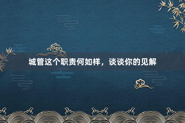 城管这个职责何如样，谈谈你的见解